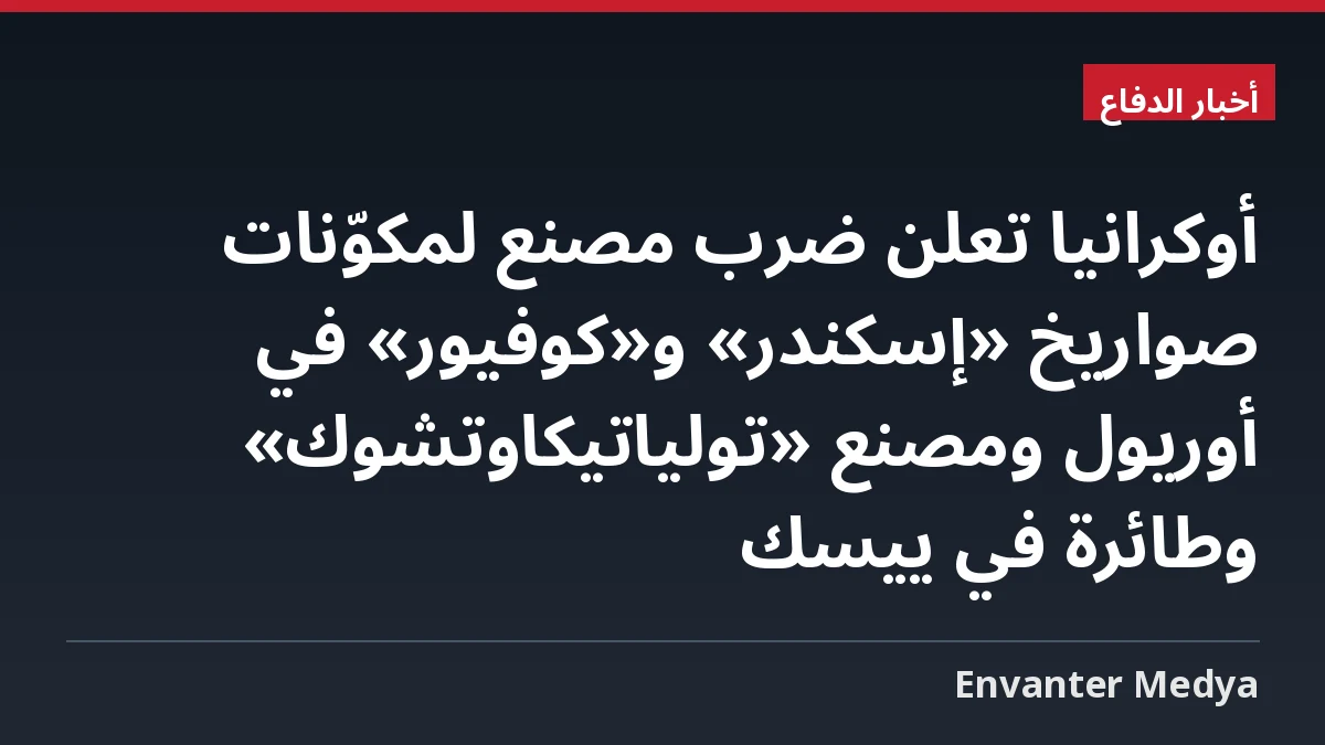 أوكرانيا تعلن ضرب مصنع لمكوّنات صواريخ «إسكندر» و«كوفيور» في أوريول ومصنع «تولياتيكاوتشوك» وطائرة في ييسك
