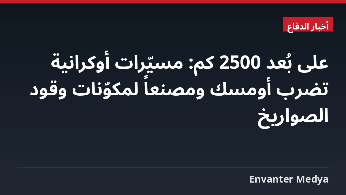 على بُعد 2500 كم: مسيّرات أوكرانية تضرب أومسك ومصنعاً لمكوّنات وقود الصواريخ