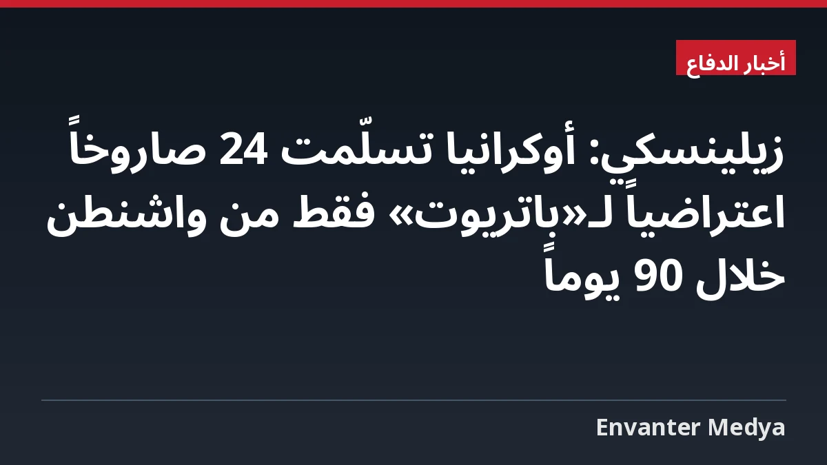 زيلينسكي: أوكرانيا تسلّمت 24 صاروخاً اعتراضياً لـ«باتريوت» فقط من واشنطن خلال 90 يوماً