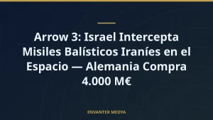 Arrow 3: Israel Intercepta Misiles Balísticos Iraníes en el Espacio — Alemania Compra 4.000 M€