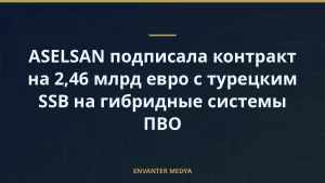 ASELSAN подписала контракт на 2,46 млрд евро с турецким SSB на гибридные системы ПВО