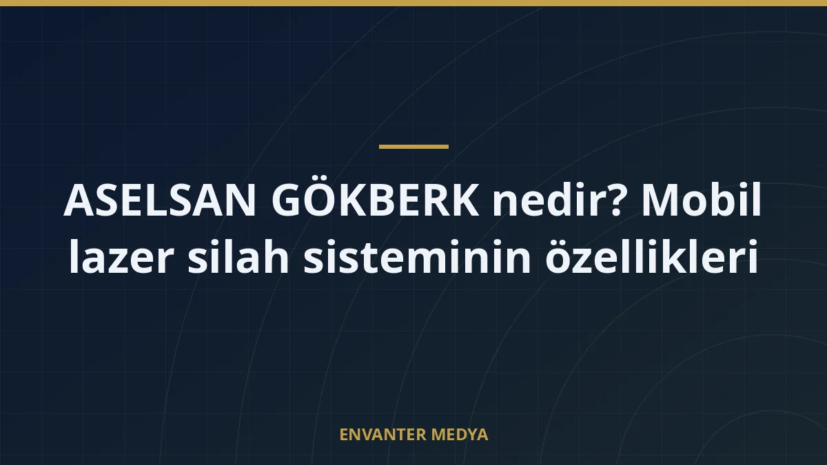 ASELSAN GÖKBERK nedir? Mobil lazer silah sisteminin özellikleri