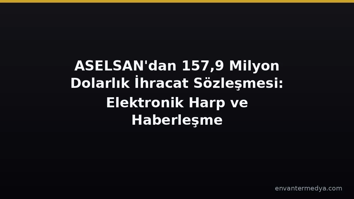 ASELSAN Signs USD 157.9 Million Export Deal for Electronic Warfare and Comms Systems