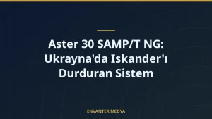Aster 30 SAMP/T NG: Ukrayna’da Iskander’ı Durduran Sistem