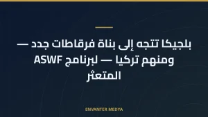 بلجيكا تتجه إلى بناة فرقاطات جدد — ومنهم تركيا — لبرنامج ASWF المتعثر