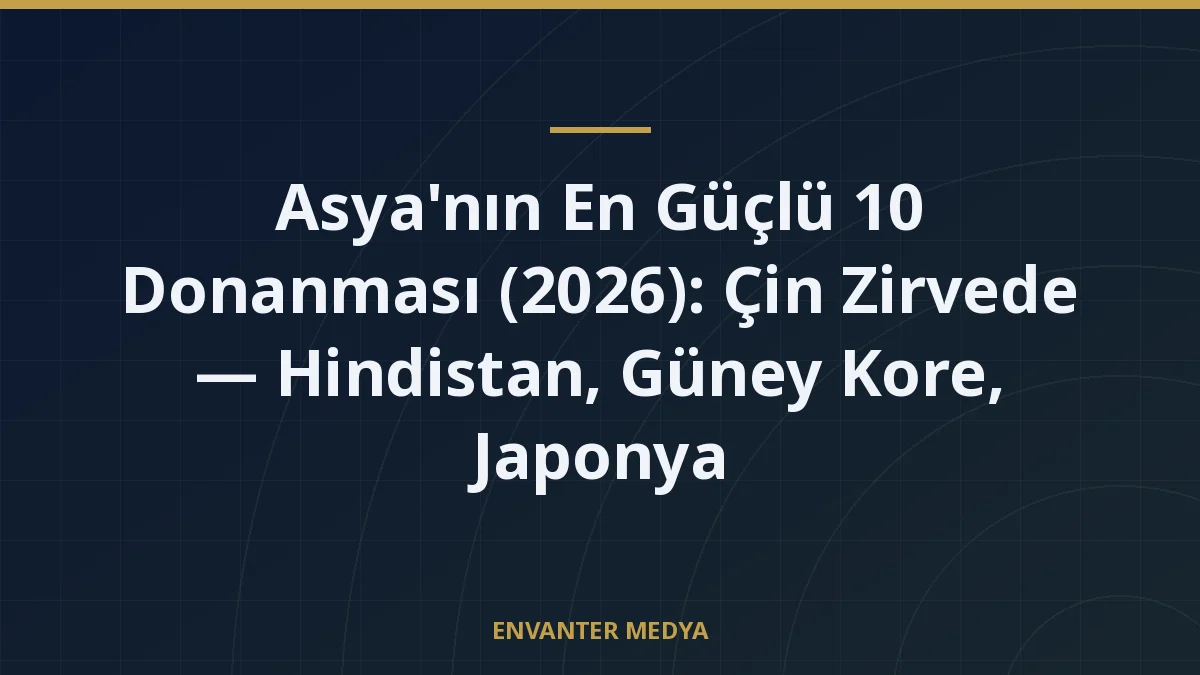 Asya'nın En Güçlü 10 Donanması (2026): Çin Zirvede — Hindistan, Güney Kore, Japonya 11 Asya’nın En Güçlü 10 Donanması (2026): Çin Zirvede — Hindistan, Güney Kore, Japonya