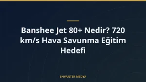 Banshee Jet 80+ Nedir? 720 km/s Hava Savunma Eğitim Hedefi