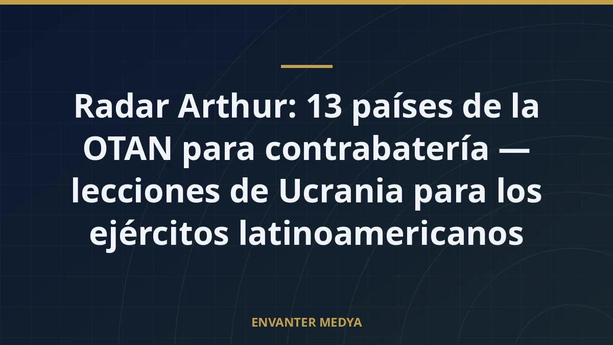 Radar Arthur: 13 países de la OTAN para contrabatería — lecciones de Ucrania para los ejércitos latinoamericanos