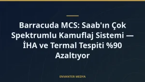 Barracuda MCS: Saab’ın Çok Spektrumlu Kamuflaj Sistemi — İHA ve Termal Tespiti %90 Azaltıyor
