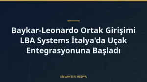 Baykar-Leonardo Ortak Girişimi LBA Systems İtalya’da Uçak Entegrasyonuna Başladı