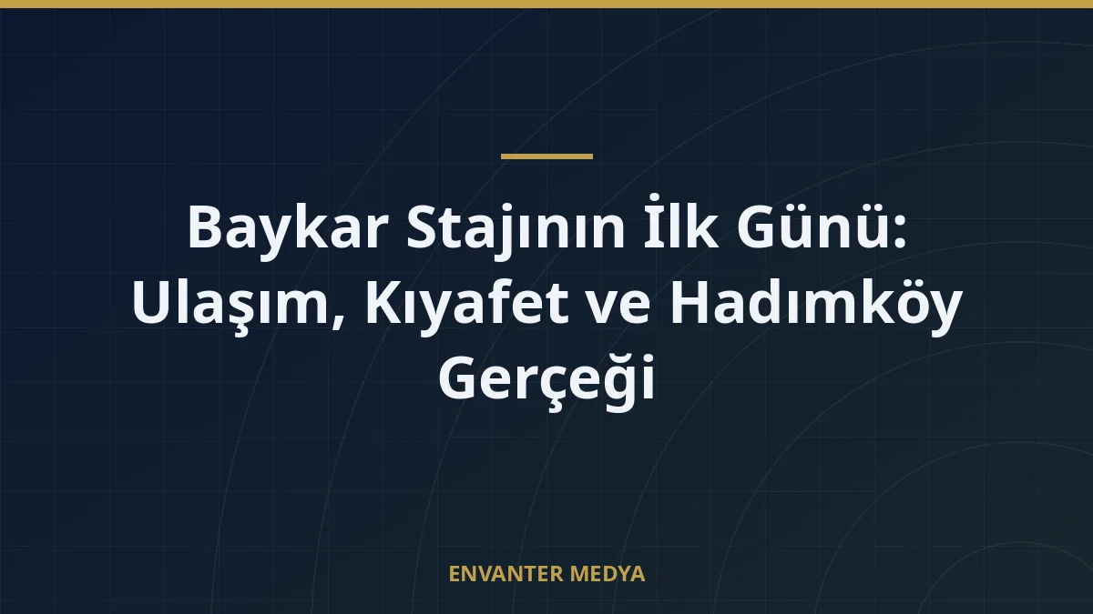 Baykar Stajının İlk Günü: Ulaşım, Kıyafet ve Hadımköy Gerçeği