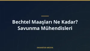 Bechtel Maaşları Ne Kadar? Savunma Mühendisleri