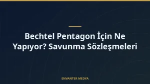 Bechtel Pentagon İçin Ne Yapıyor? Savunma Sözleşmeleri