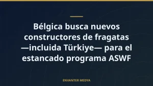 Bélgica busca nuevos constructores de fragatas —incluida Türkiye— para el estancado programa ASWF