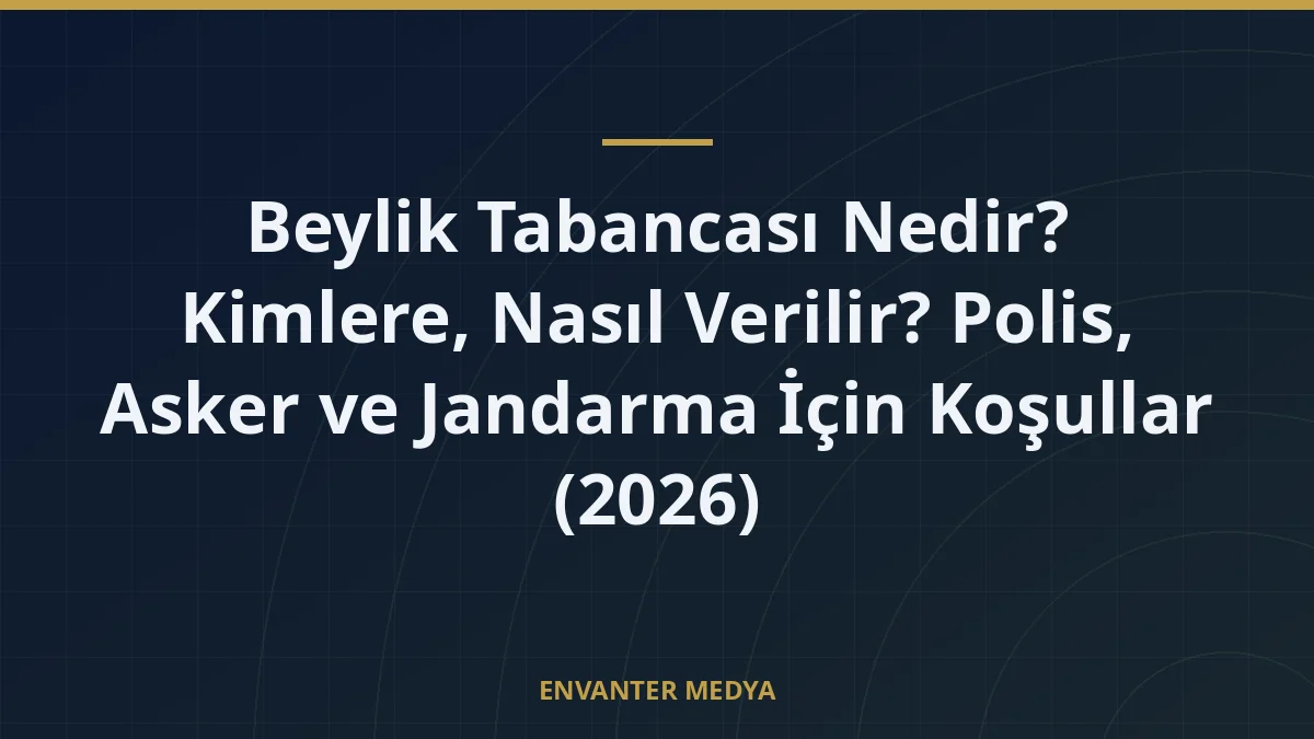 Beylik Tabancası Nedir? Kimlere, Nasıl Verilir? Polis, Asker ve Jandarma İçin Koşullar (2026)