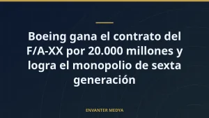 Boeing gana el contrato del F/A-XX por 20.000 millones y logra el monopolio de sexta generación