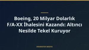 Boeing, 20 Milyar Dolarlık F/A-XX İhalesini Kazandı: Altıncı Nesilde Tekel Kuruyor