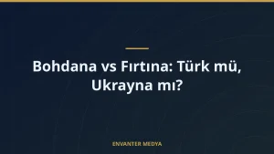 Bohdana vs Fırtına: Türk mü, Ukrayna mı?