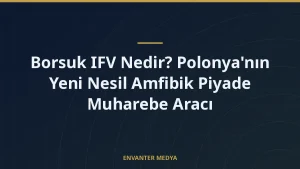 Borsuk IFV Nedir? Polonya’nın Yeni Nesil Amfibik Piyade Muharebe Aracı