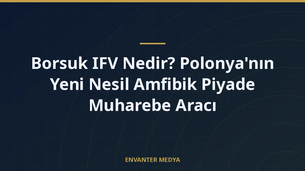 Borsuk IFV Nedir? Polonya’nın Yeni Nesil Amfibik Piyade Muharebe Aracı