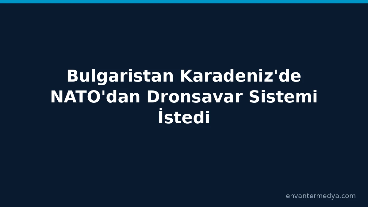 Bulgaristan Karadeniz'de Art Arda Dron Saldırıları Sonrası NATO'dan Savaş Uçağı ve Dronsavar İstedi 1 Bulgaristan Karadeniz’de Art Arda Dron Saldırıları Sonrası NATO’dan Savaş Uçağı ve Dronsavar İstedi