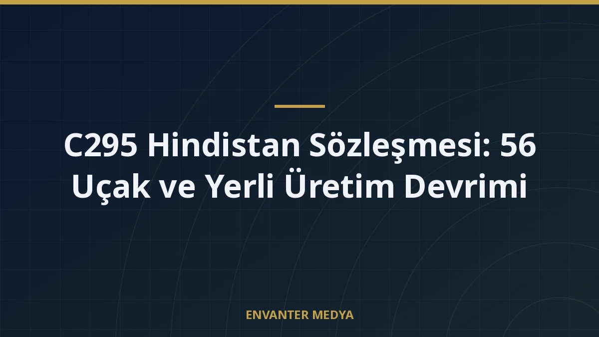 C295 Hindistan Sözleşmesi: 56 Uçak ve Yerli Üretim Devrimi 6 C295 Hindistan Sözleşmesi: 56 Uçak ve Yerli Üretim Devrimi