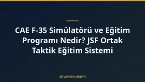 CAE F-35 Simülatörü ve Eğitim Programı Nedir? JSF Ortak Taktik Eğitim Sistemi