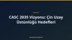 CASC 2035 Vizyonu: Çin Uzay Üstünlüğü Hedefleri