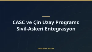 CASC ve Çin Uzay Programı: Sivil-Askeri Entegrasyon