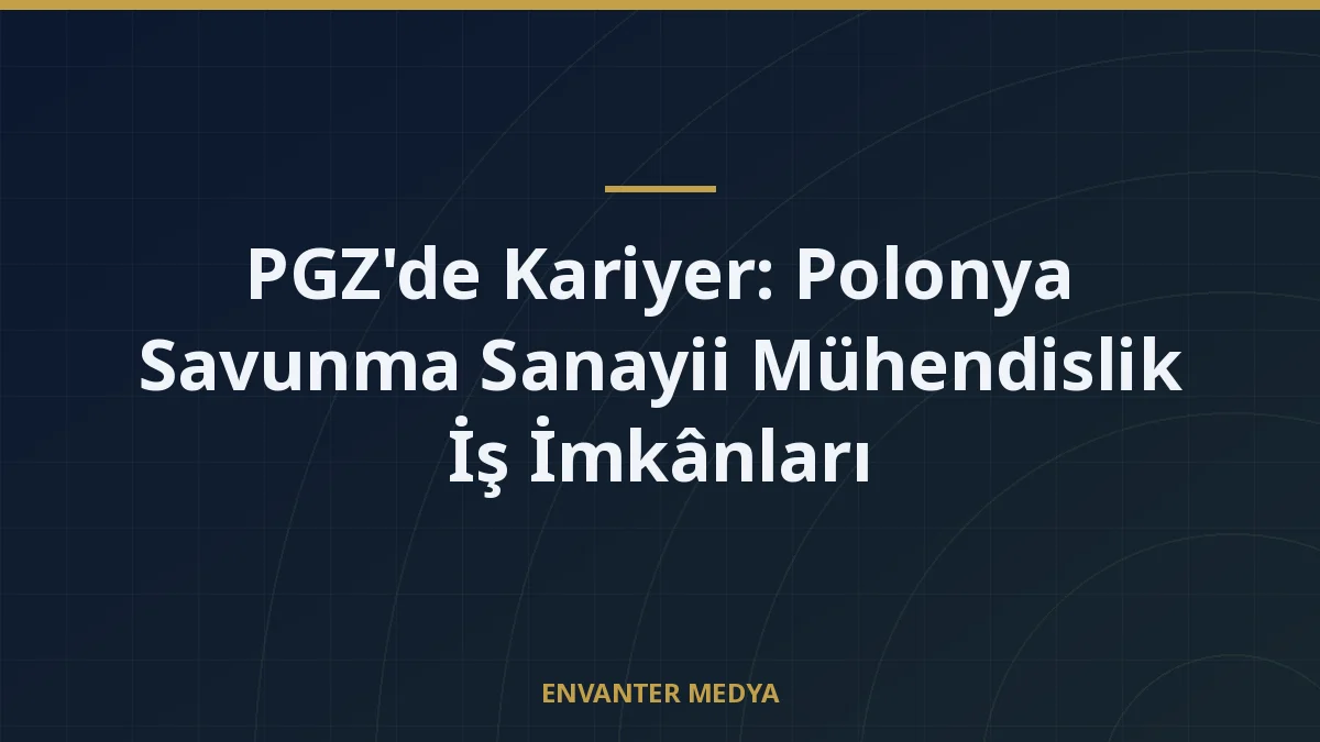 PGZ’de Kariyer: Polonya Savunma Sanayii Mühendislik İş İmkânları