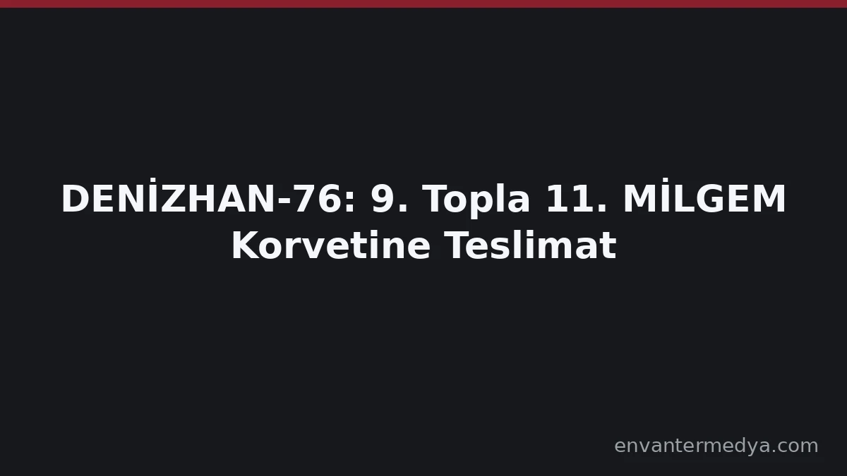 DENİZHAN-76’nın 9. Topu 11. MİLGEM Gemisine Teslim Edildi