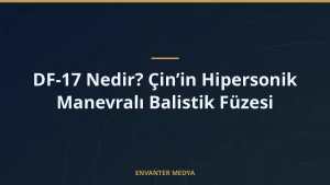 DF-17 Nedir? Çin’in Hipersonik Manevralı Balistik Füzesi