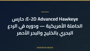 E-2D Advanced Hawkeye: حارس الحاملة الأمريكية — ودوره في الردع البحري بالخليج والبحر الأحمر