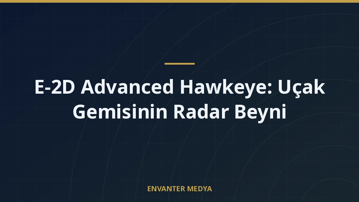 E-2D Advanced Hawkeye: Uçak Gemisinin Radar Beyni