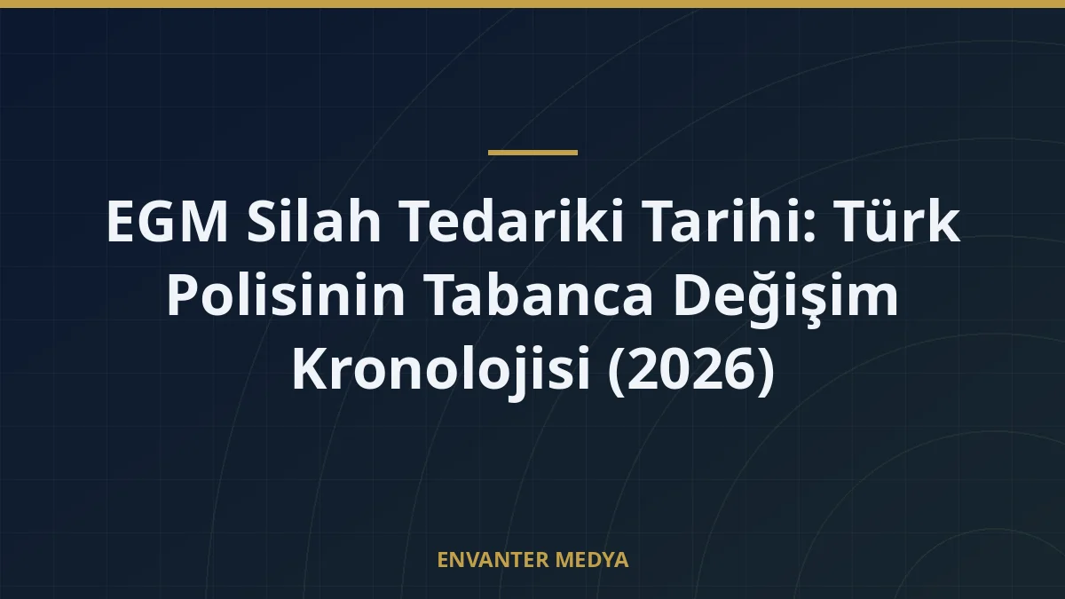EGM Silah Tedariki Tarihi: Türk Polisinin Tabanca Değişim Kronolojisi (2026)