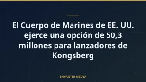 El Cuerpo de Marines de EE. UU. ejerce una opción de 50,3 millones para lanzadores de Kongsberg