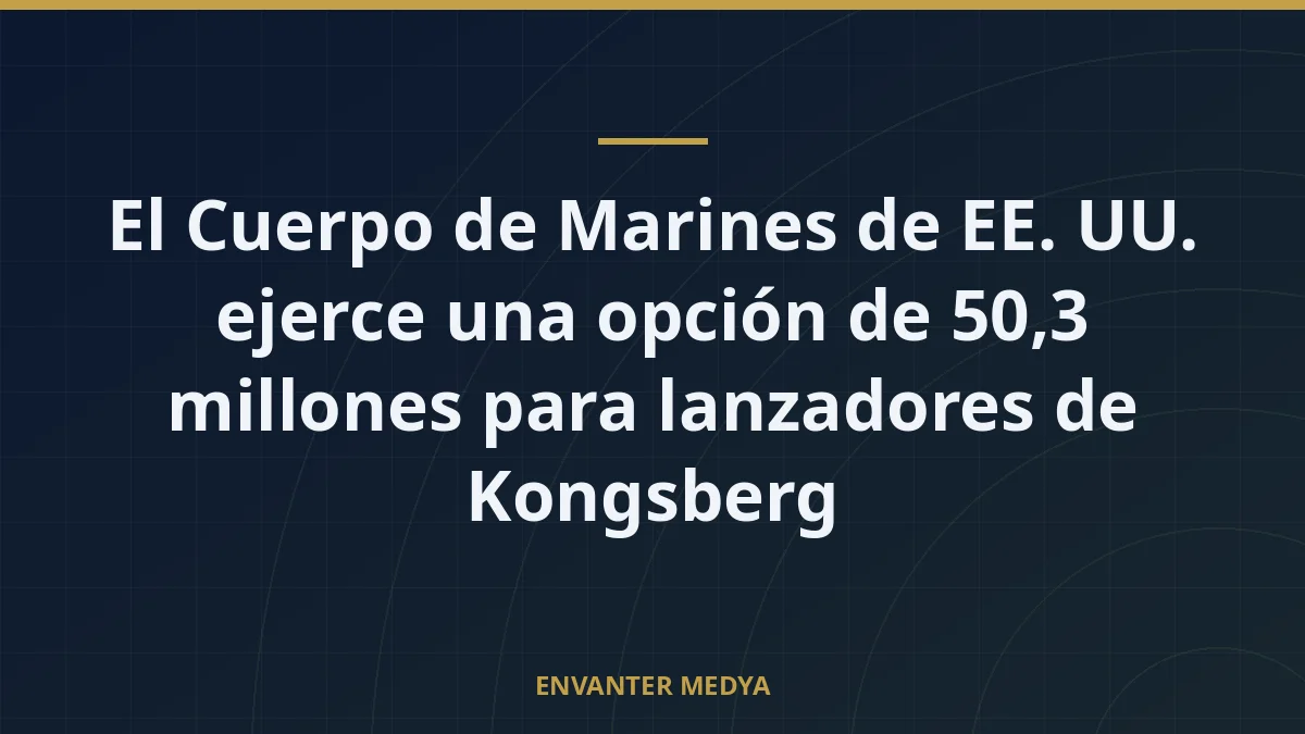 El Cuerpo de Marines de EE. UU. ejerce una opción de 50,3 millones para lanzadores de Kongsberg