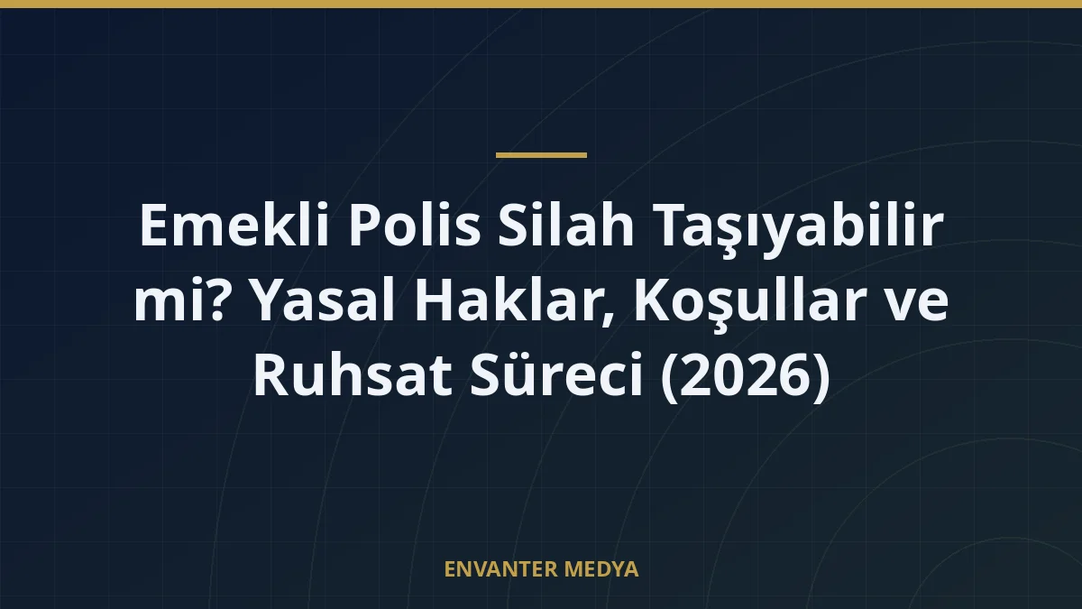 Emekli Polis Silah Taşıyabilir mi? Yasal Haklar, Koşullar ve Ruhsat Süreci (2026)