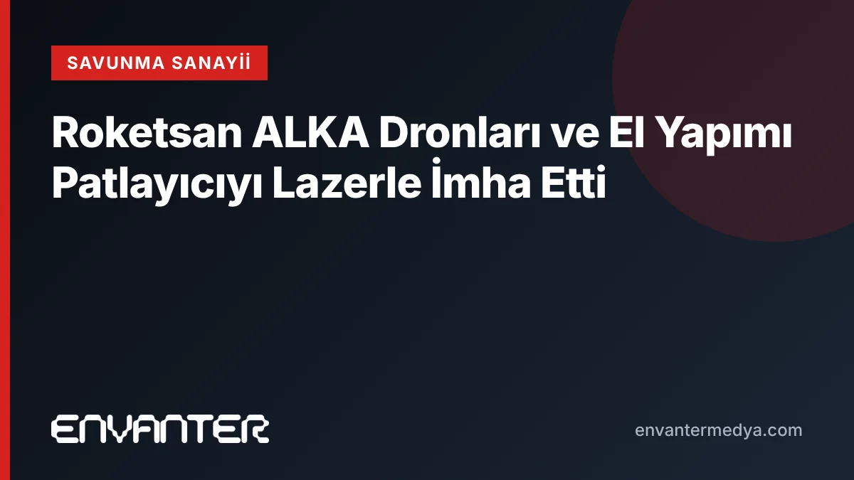 Roketsan ALKA Dronları ve El Yapımı Patlayıcıyı Lazerle İmha Etti
