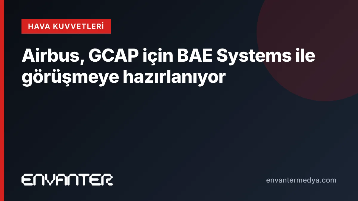 Airbus, GCAP için BAE Systems ile görüşmeye hazırlanıyor