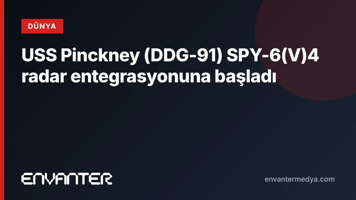 USS Pinckney (DDG-91) SPY-6(V)4 radar entegrasyonuna başladı