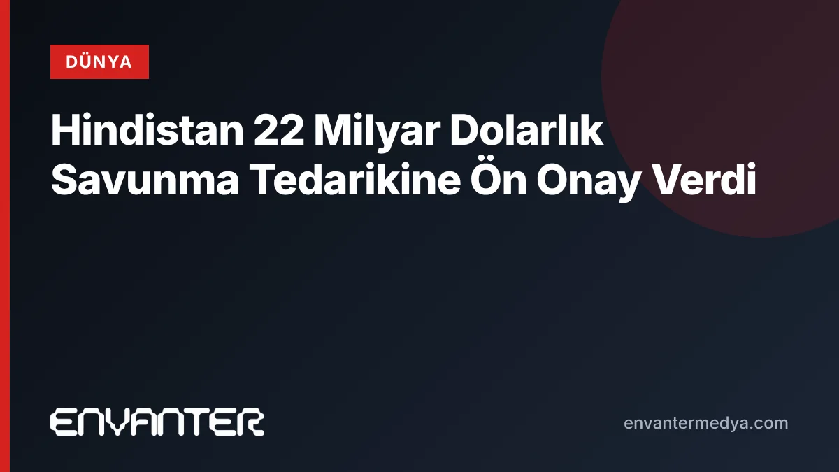 Hindistan 22 Milyar Dolarlık Savunma Tedarikine Ön Onay Verdi