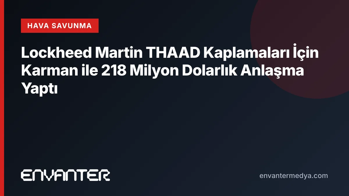 Lockheed Martin THAAD Kaplamaları İçin Karman ile 218 Milyon Dolarlık Anlaşma Yaptı 3 Lockheed Martin THAAD Kaplamaları İçin Karman ile 218 Milyon Dolarlık Anlaşma Yaptı