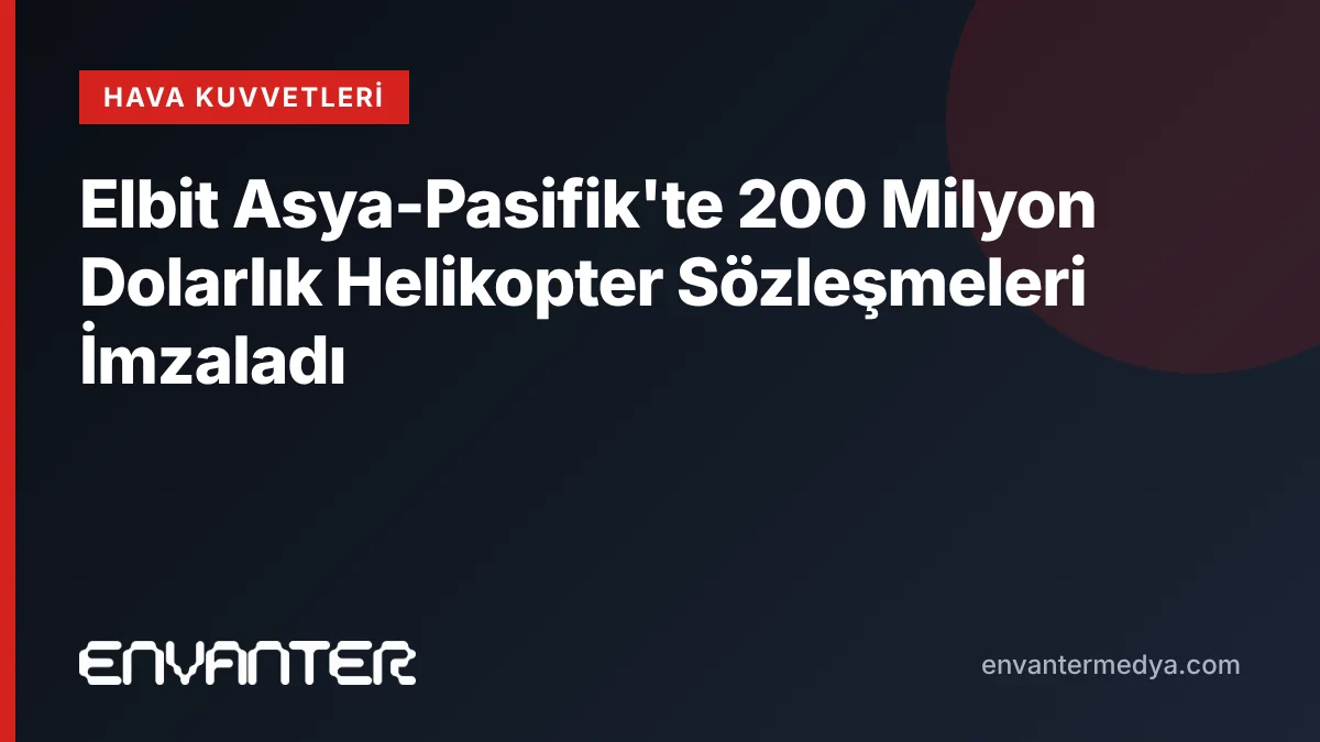 Elbit Asya-Pasifik'te 200 Milyon Dolarlık Helikopter Sözleşmeleri İmzaladı 1 Elbit Asya-Pasifik’te 200 Milyon Dolarlık Helikopter Sözleşmeleri İmzaladı