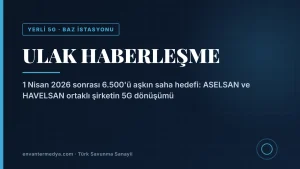 ULAK Haberleşme, 5G geçişiyle operatör sahalarında 6 bin 500’ü aşkın yerli baz istasyonu hedefliyor