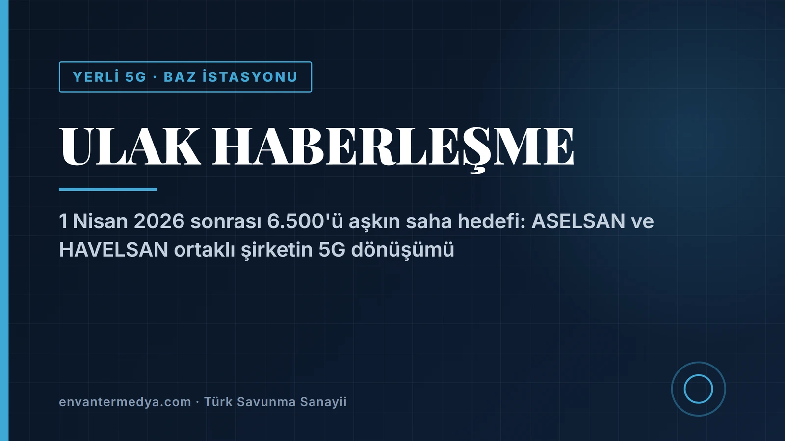 ULAK Haberleşme, 5G geçişiyle operatör sahalarında 6 bin 500’ü aşkın yerli baz istasyonu hedefliyor