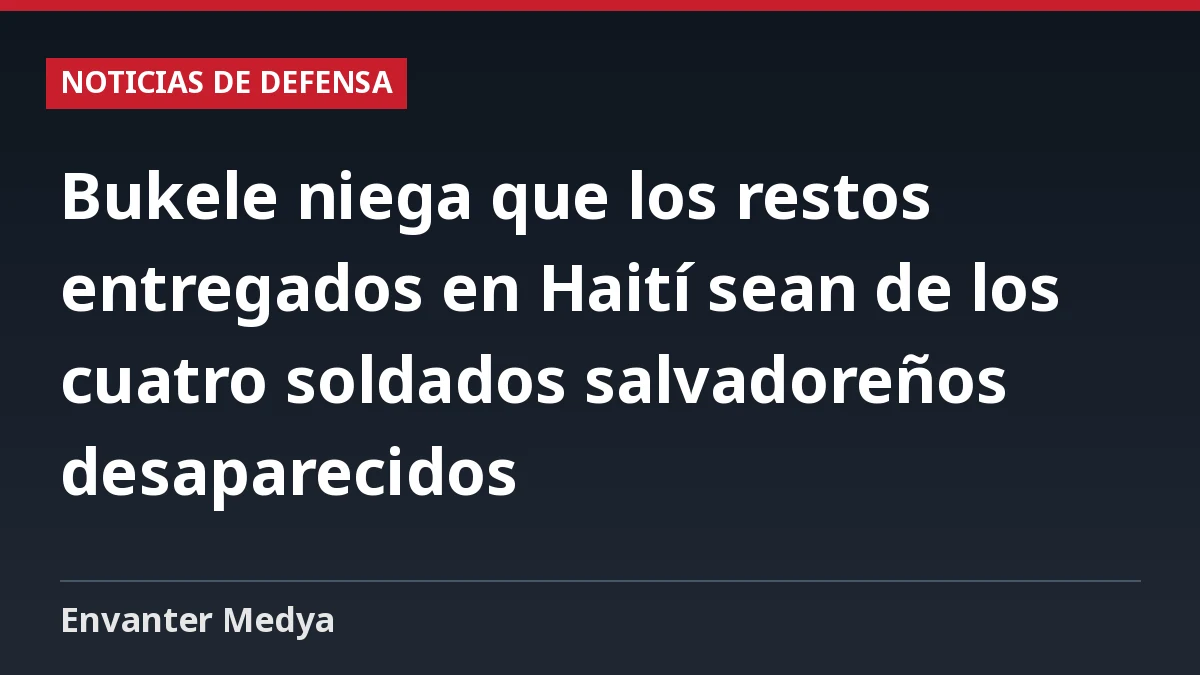 Bukele niega que los restos entregados en Haití sean de los cuatro soldados salvadoreños desaparecidos 1 Bukele niega que los restos entregados en Haití sean de los cuatro soldados salvadoreños desaparecidos