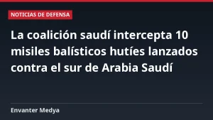 La coalición saudí intercepta 10 misiles balísticos hutíes lanzados contra el sur de Arabia Saudí