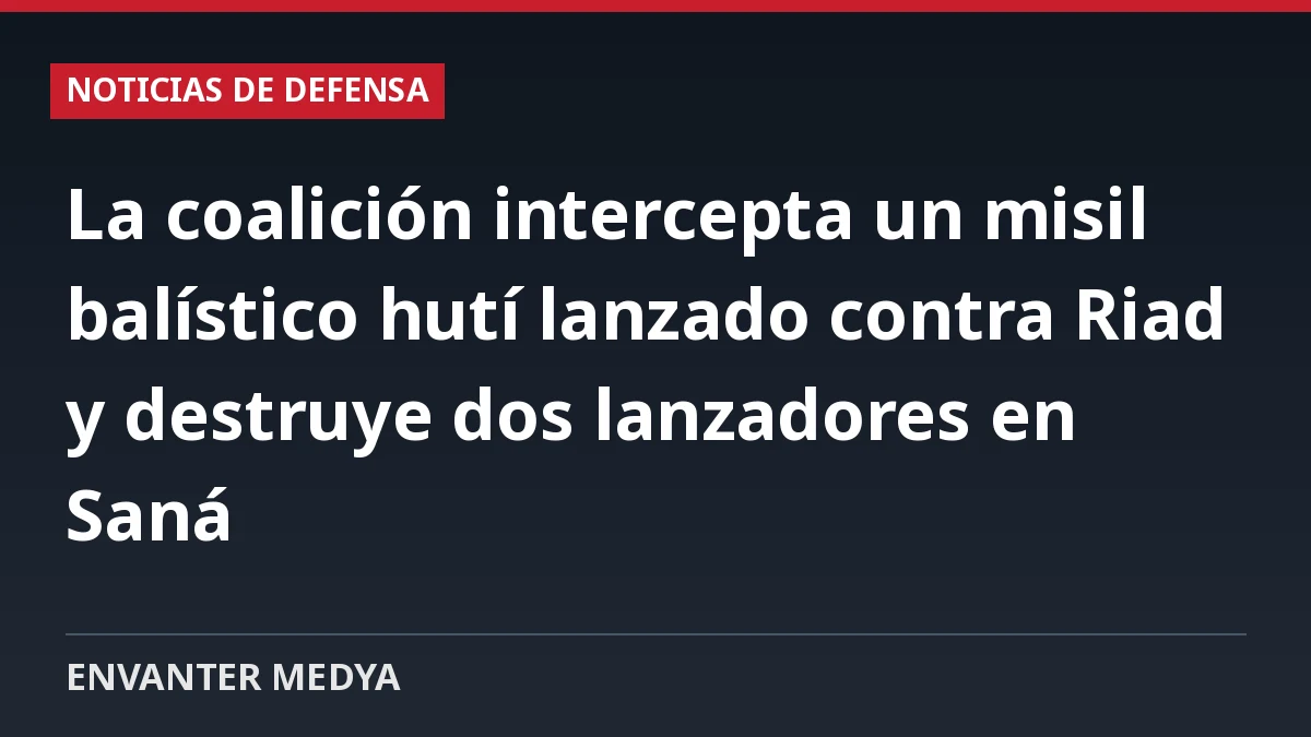 La coalición intercepta un misil balístico hutí lanzado contra Riad y destruye dos lanzadores en Saná 1 La coalición intercepta un misil balístico hutí lanzado contra Riad y destruye dos lanzadores en Saná