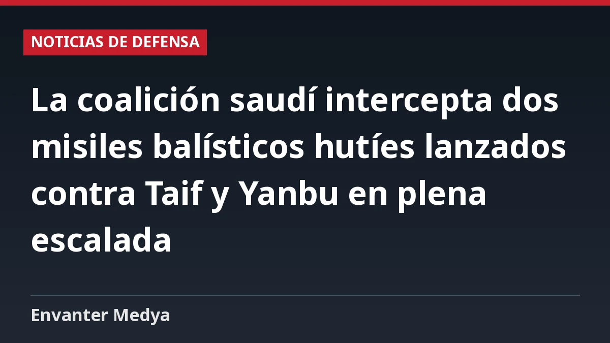 La coalición saudí intercepta dos misiles balísticos hutíes lanzados contra Taif y Yanbu en plena escalada 1 La coalición saudí intercepta dos misiles balísticos hutíes lanzados contra Taif y Yanbu en plena escalada